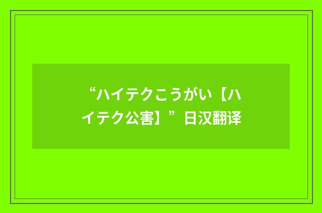 “ハイテクこうがい【ハイテク公害】”日汉翻译