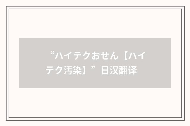 “ハイテクおせん【ハイテク汚染】”日汉翻译