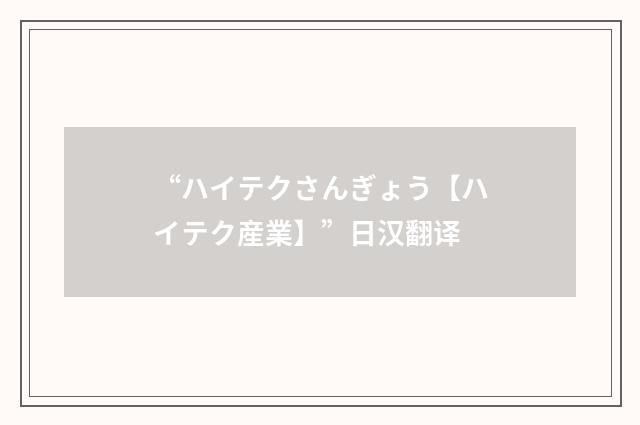 “ハイテクさんぎょう【ハイテク産業】”日汉翻译