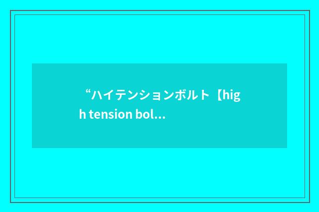 “ハイテンションボルト【high tension bolt】”日汉翻译