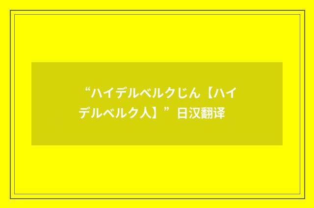 “ハイデルベルクじん【ハイデルベルク人】”日汉翻译