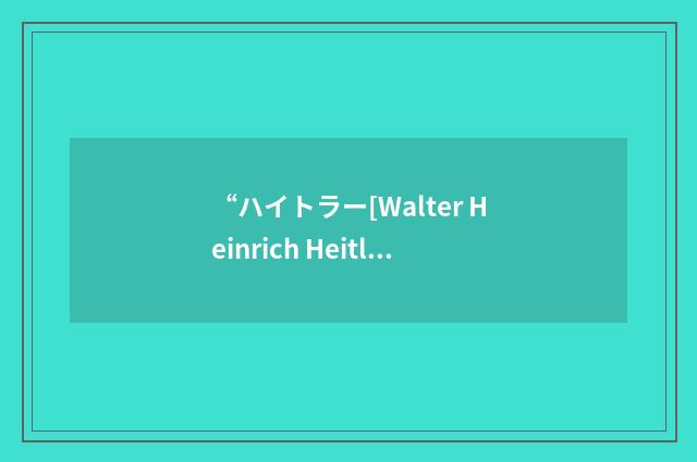“ハイトラー[Walter Heinrich Heitler]”日汉翻译