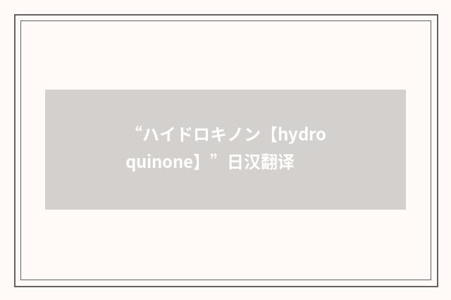“ハイドロキノン【hydroquinone】”日汉翻译