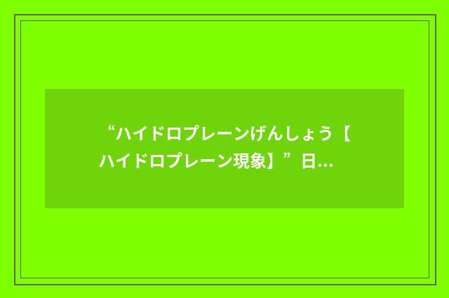“ハイドロプレーンげんしょう【ハイドロプレーン現象】”日汉翻译