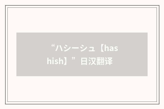 “ハシーシュ【hashish】”日汉翻译