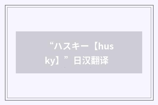 “ハスキー【husky】”日汉翻译