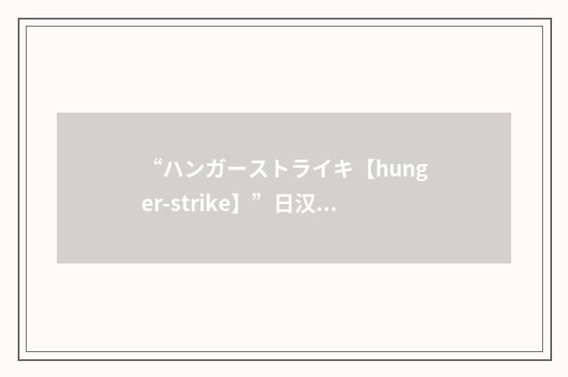 “ハンガーストライキ【hunger-strike】”日汉翻译