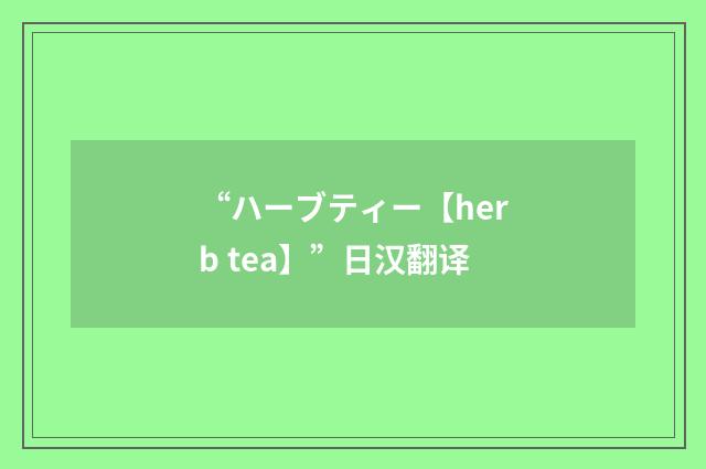 “ハーブティー【herb tea】”日汉翻译