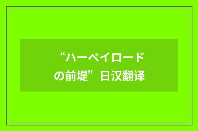 “ハーベイロードの前堤”日汉翻译
