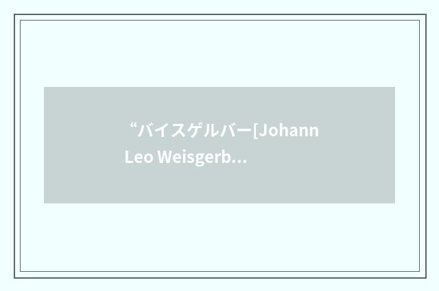 “バイスゲルバー[Johann Leo Weisgerber]”日汉翻译