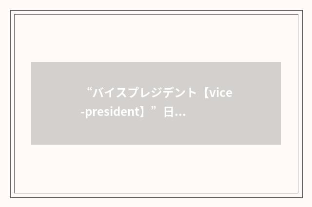 “バイスプレジデント【vice-president】”日汉翻译