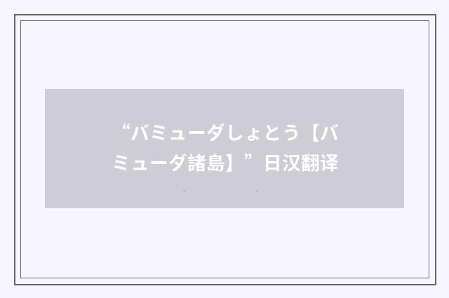 “バミューダしょとう【バミューダ諸島】”日汉翻译