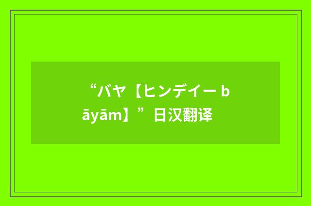 “バヤ【ヒンデイー bāyām】”日汉翻译