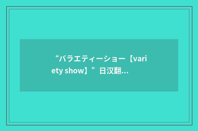 “バラエティーショー【variety show】”日汉翻译