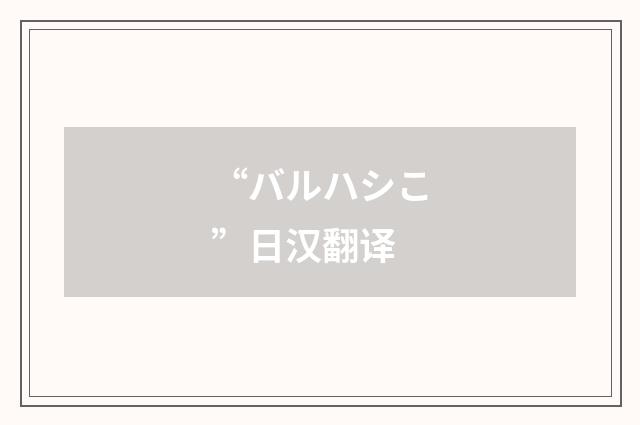 “バルハシこ”日汉翻译