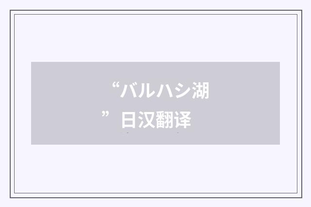 “バルハシ湖”日汉翻译