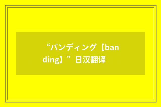 “バンディング【banding】”日汉翻译