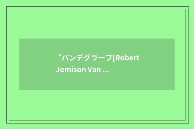 “バンデグラーフ[Robert Jemison Van de Graaff]”日汉翻译