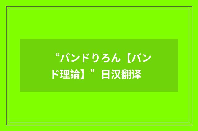 “バンドりろん【バンド理論】”日汉翻译