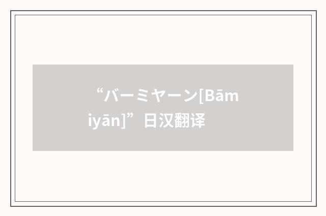 “バーミヤーン[Bāmiyān]”日汉翻译