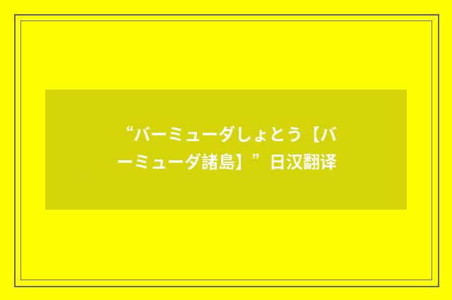 “バーミューダしょとう【バーミューダ諸島】”日汉翻译