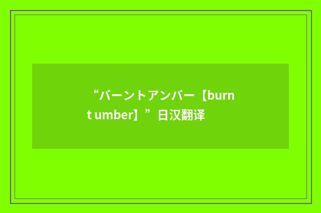 “バーントアンバー【burnt umber】”日汉翻译