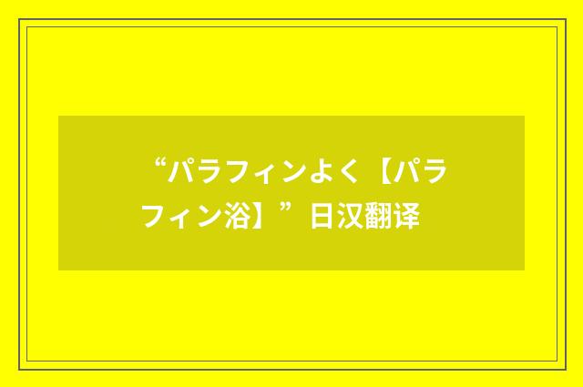 “パラフィンよく【パラフィン浴】”日汉翻译