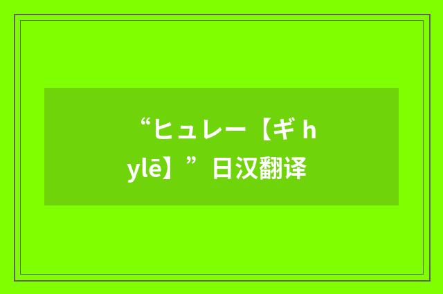 “ヒュレー【ギ hylē】”日汉翻译