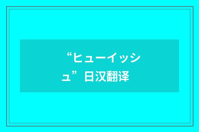 “ヒューイッシュ”日汉翻译