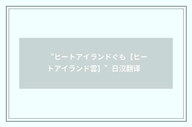 “ヒートアイランドぐも【ヒートアイランド雲】”日汉翻译