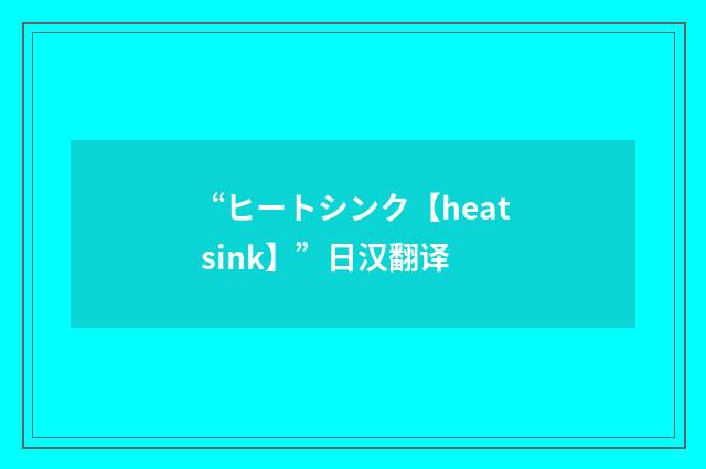 “ヒートシンク【heat sink】”日汉翻译