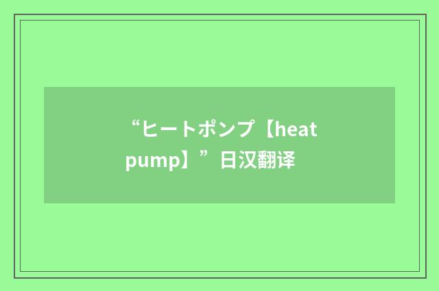 “ヒートポンプ【heat pump】”日汉翻译