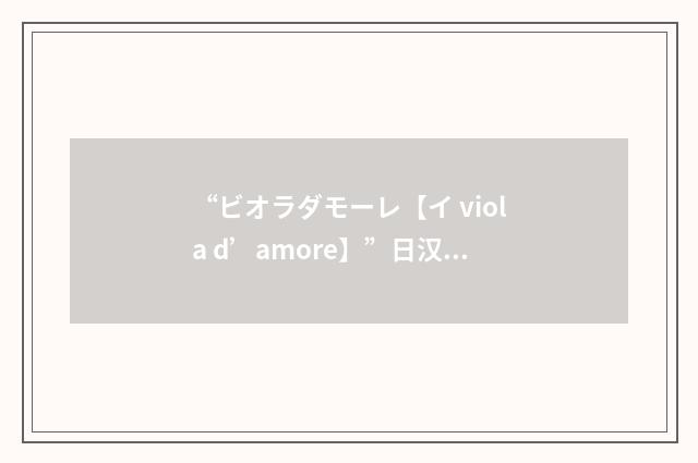 “ビオラダモーレ【イ viola d’amore】”日汉翻译