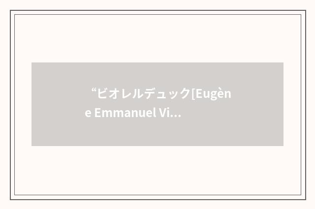 “ビオレルデュック[Eugène Emmanuel Viollet-le-Duc]”日汉翻译