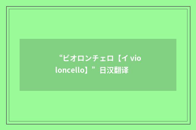“ビオロンチェロ【イ violoncello】”日汉翻译