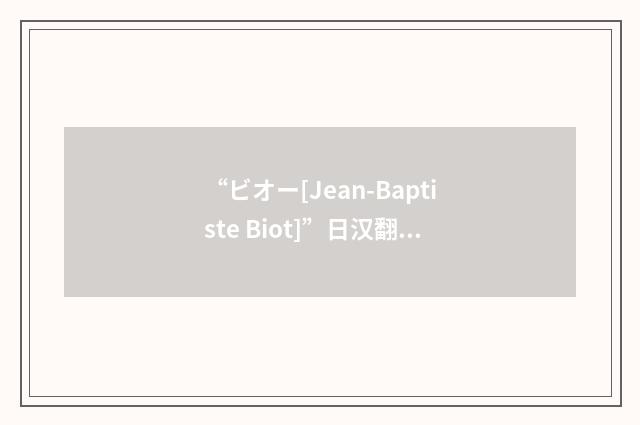 “ビオー[Jean-Baptiste Biot]”日汉翻译
