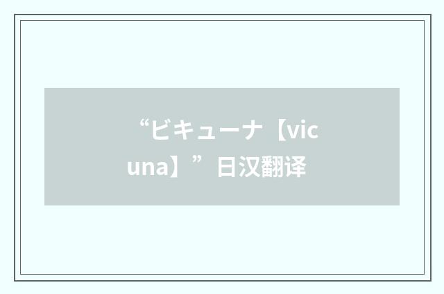 “ビキューナ【vicuna】”日汉翻译