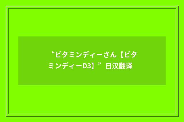 “ビタミンディーさん【ビタミンディーD3】”日汉翻译