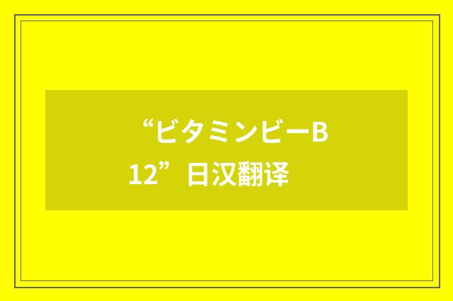 “ビタミンビーB12”日汉翻译