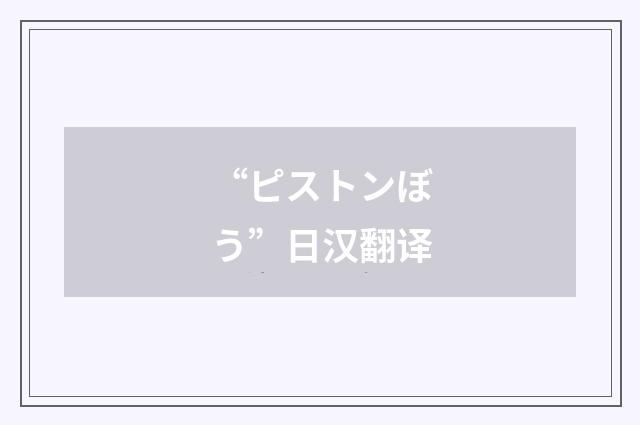 “ピストンぼう”日汉翻译