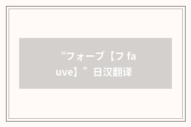 “フォーブ【フ fauve】”日汉翻译