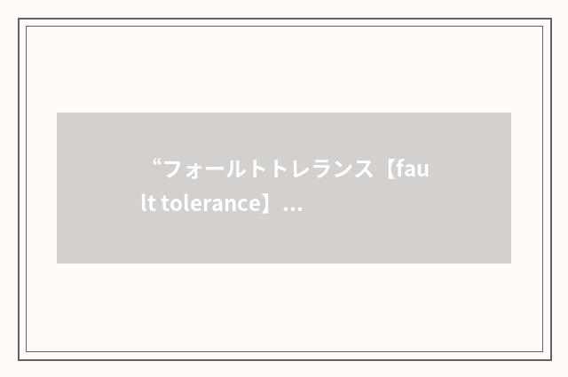 “フォールトトレランス【fault tolerance】”日汉翻译