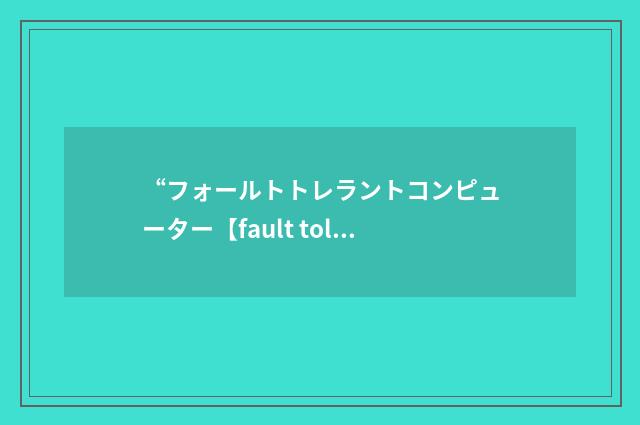 “フォールトトレラントコンピューター【fault tolerant computer】”日汉翻译