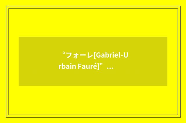 “フォーレ[Gabriel-Urbain Fauré]”日汉翻译