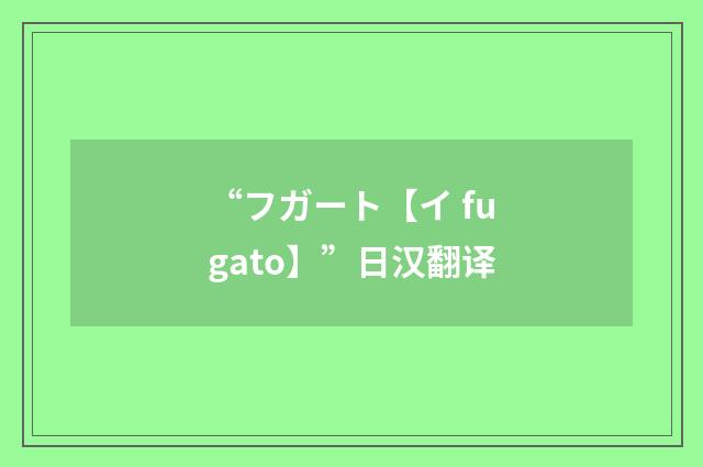 “フガート【イ fugato】”日汉翻译