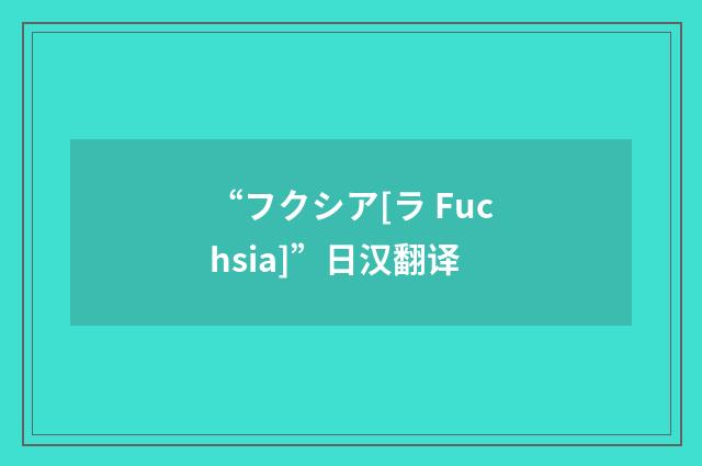“フクシア[ラ Fuchsia]”日汉翻译