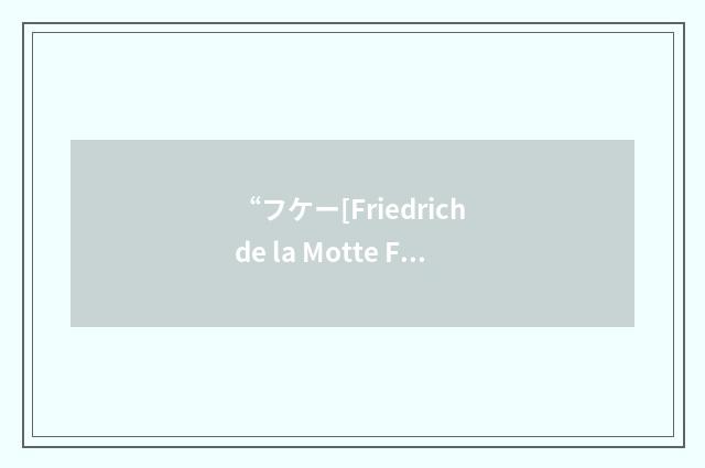 “フケー[Friedrich de la Motte Fouqué]”日汉翻译
