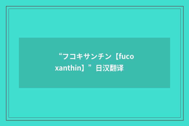 “フコキサンチン【fucoxanthin】”日汉翻译