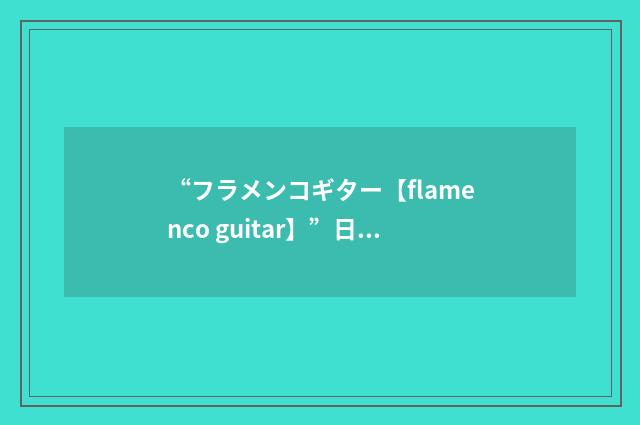 “フラメンコギター【flamenco guitar】”日汉翻译
