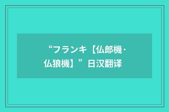 “フランキ【仏郎機·仏狼機】”日汉翻译